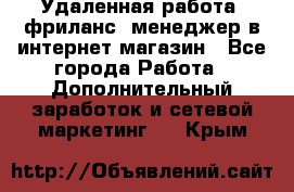 Удаленная работа, фриланс, менеджер в интернет-магазин - Все города Работа » Дополнительный заработок и сетевой маркетинг   . Крым